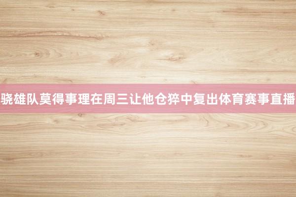 骁雄队莫得事理在周三让他仓猝中复出体育赛事直播