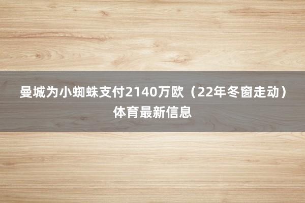 曼城为小蜘蛛支付2140万欧（22年冬窗走动）体育最新信息