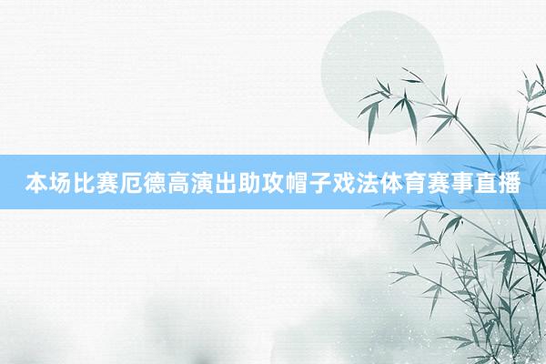 本场比赛厄德高演出助攻帽子戏法体育赛事直播