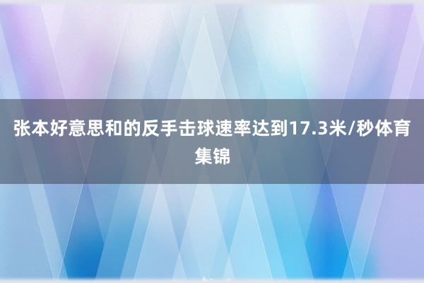 张本好意思和的反手击球速率达到17.3米/秒体育集锦