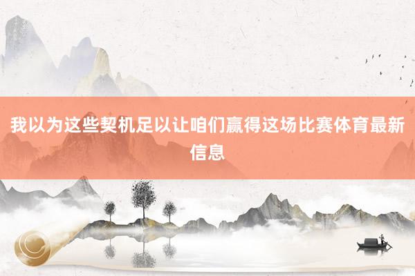 我以为这些契机足以让咱们赢得这场比赛体育最新信息