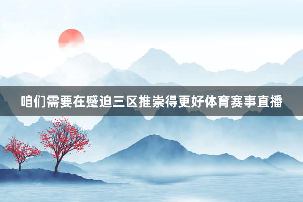 咱们需要在蹙迫三区推崇得更好体育赛事直播