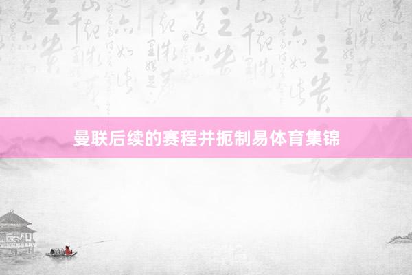 曼联后续的赛程并扼制易体育集锦