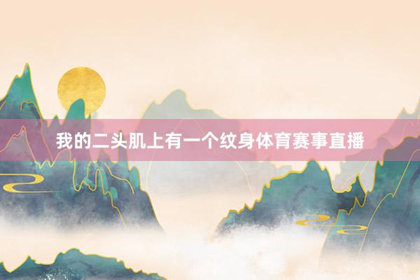 我的二头肌上有一个纹身体育赛事直播