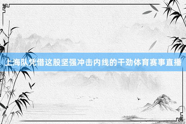上海队凭借这股坚强冲击内线的干劲体育赛事直播