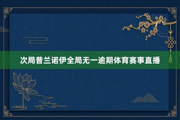 次局普兰诺伊全局无一逾期体育赛事直播