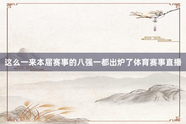 这么一来本届赛事的八强一都出炉了体育赛事直播
