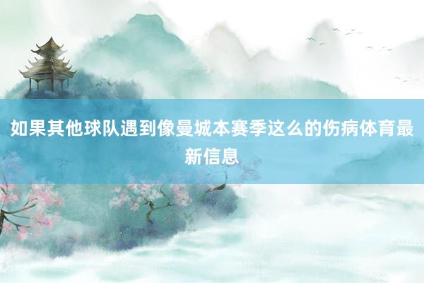 如果其他球队遇到像曼城本赛季这么的伤病体育最新信息