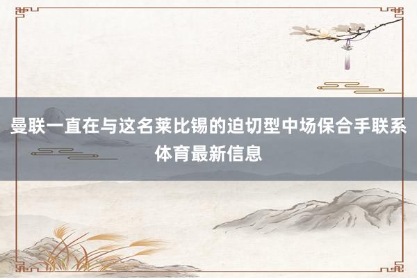 曼联一直在与这名莱比锡的迫切型中场保合手联系体育最新信息