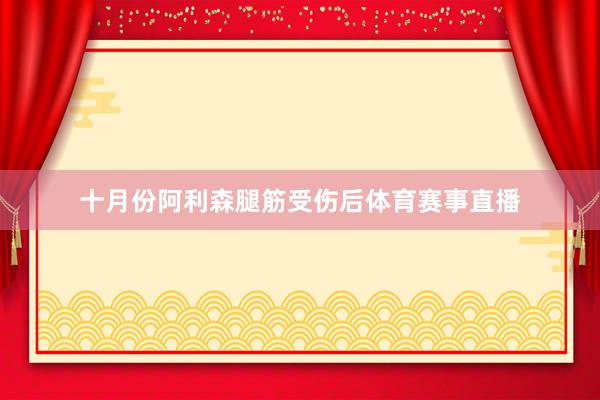 十月份阿利森腿筋受伤后体育赛事直播