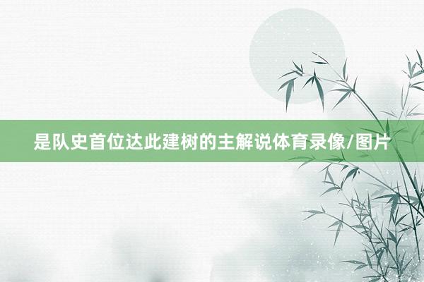 是队史首位达此建树的主解说体育录像/图片