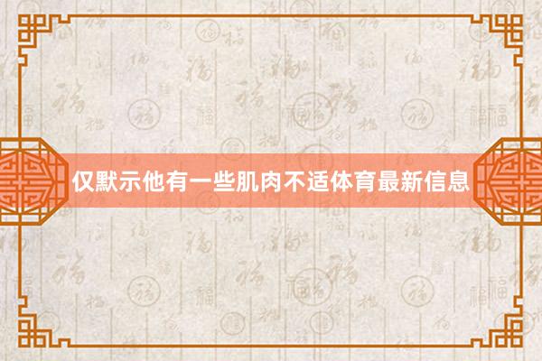 仅默示他有一些肌肉不适体育最新信息