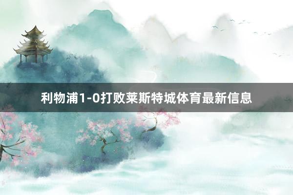 利物浦1-0打败莱斯特城体育最新信息