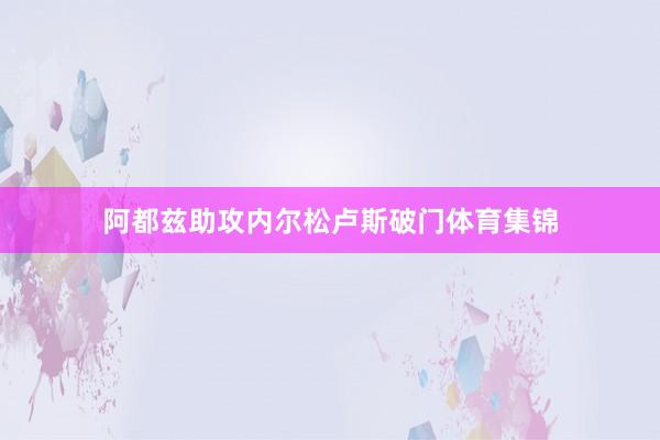 阿都兹助攻内尔松卢斯破门体育集锦