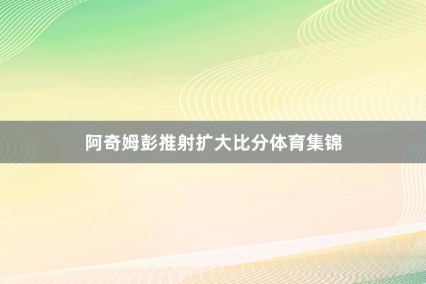 阿奇姆彭推射扩大比分体育集锦