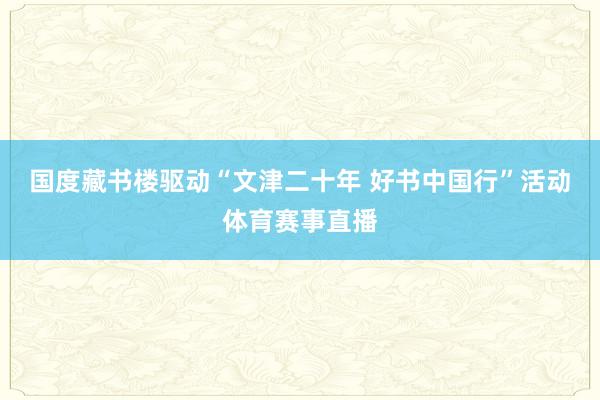 国度藏书楼驱动“文津二十年 好书中国行”活动体育赛事直播