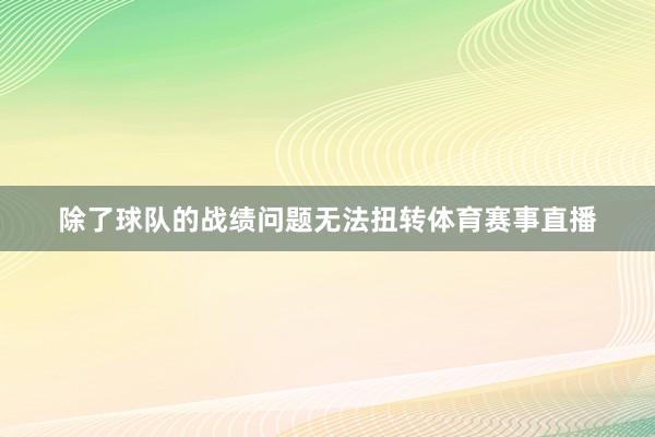 除了球队的战绩问题无法扭转体育赛事直播