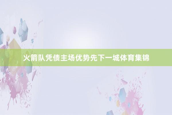 火箭队凭债主场优势先下一城体育集锦