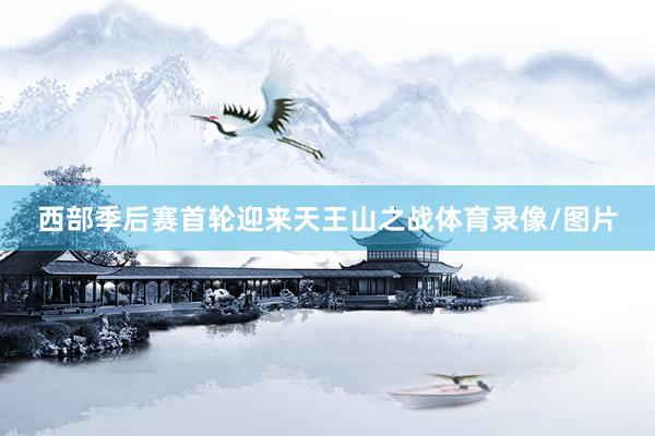 西部季后赛首轮迎来天王山之战体育录像/图片