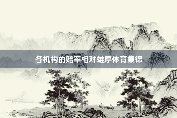 各机构的赔率相对雄厚体育集锦