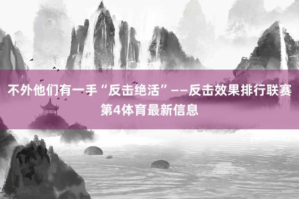 不外他们有一手“反击绝活”——反击效果排行联赛第4体育最新信息