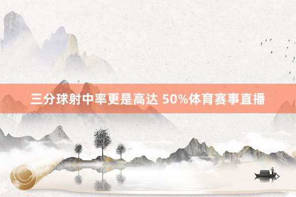 三分球射中率更是高达 50%体育赛事直播