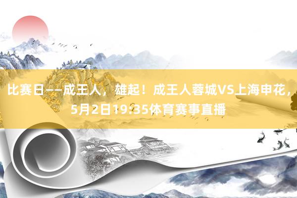 比赛日——成王人，雄起！成王人蓉城VS上海申花，5月2日19:35体育赛事直播