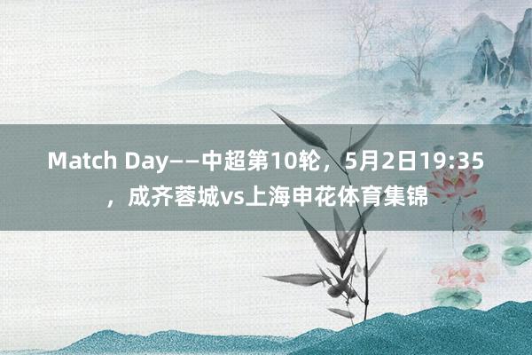 Match Day——中超第10轮，5月2日19:35，成齐蓉城vs上海申花体育集锦