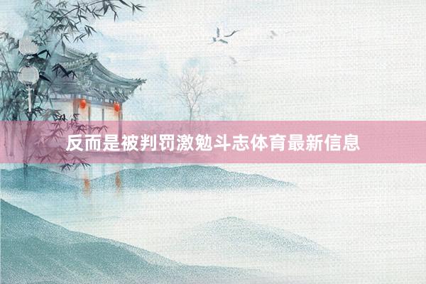 反而是被判罚激勉斗志体育最新信息