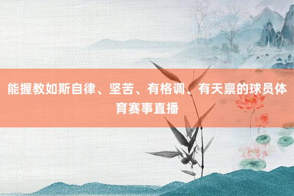 能握教如斯自律、坚苦、有格调、有天禀的球员体育赛事直播