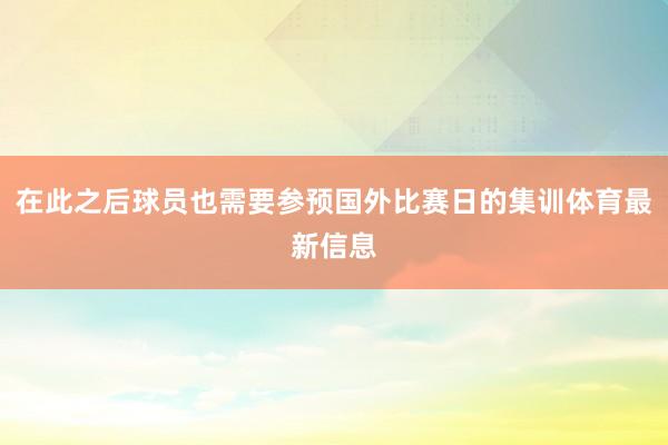 在此之后球员也需要参预国外比赛日的集训体育最新信息