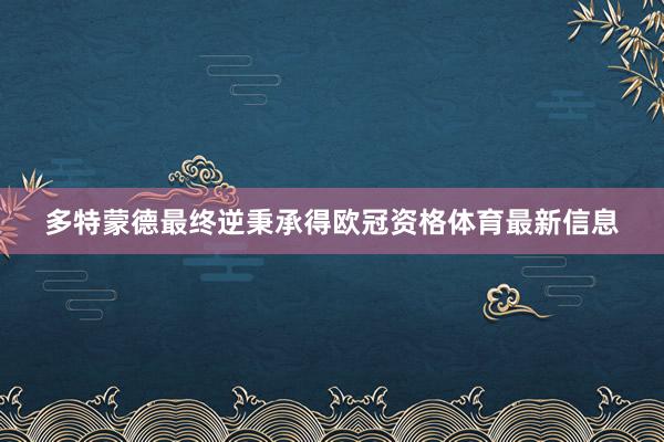 多特蒙德最终逆秉承得欧冠资格体育最新信息
