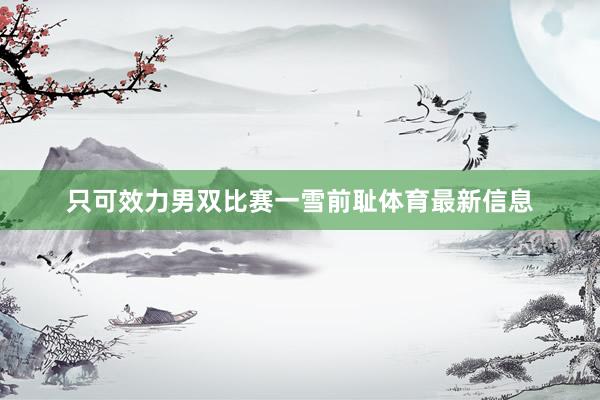 只可效力男双比赛一雪前耻体育最新信息