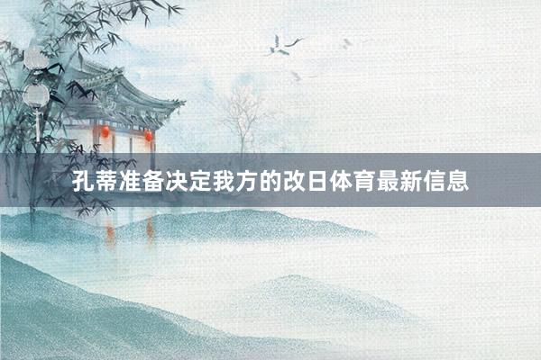孔蒂准备决定我方的改日体育最新信息