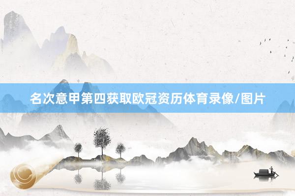 名次意甲第四获取欧冠资历体育录像/图片
