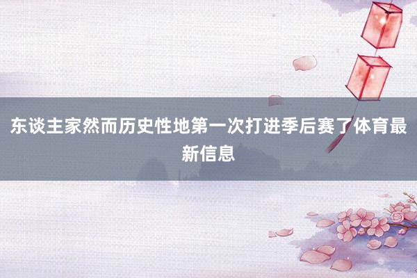 东谈主家然而历史性地第一次打进季后赛了体育最新信息