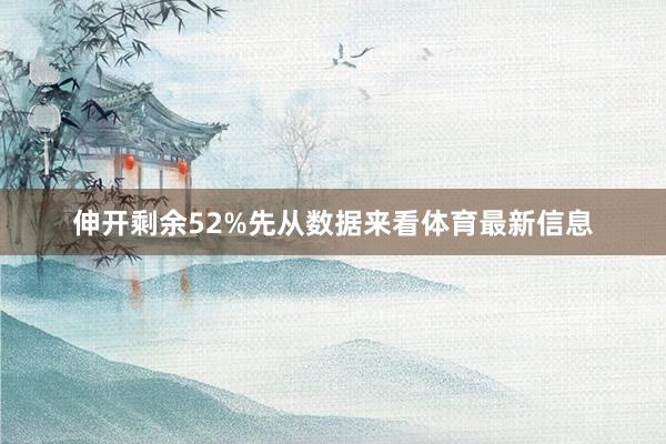 伸开剩余52%先从数据来看体育最新信息