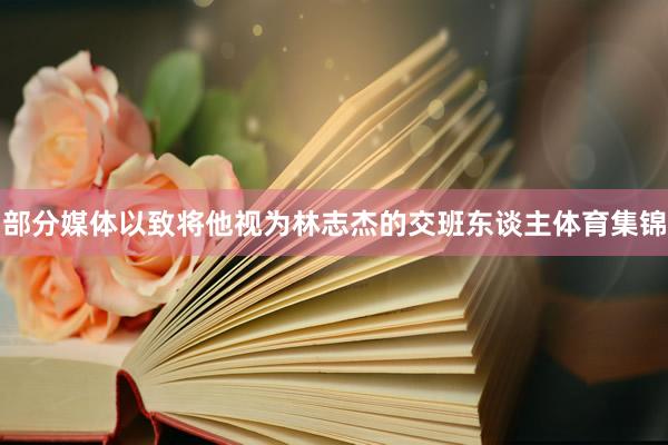 部分媒体以致将他视为林志杰的交班东谈主体育集锦