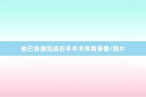 他已告捷完成右手手术体育录像/图片