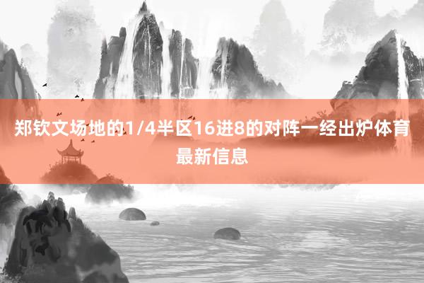 郑钦文场地的1/4半区16进8的对阵一经出炉体育最新信息