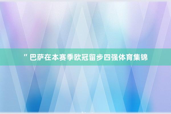 ”巴萨在本赛季欧冠留步四强体育集锦
