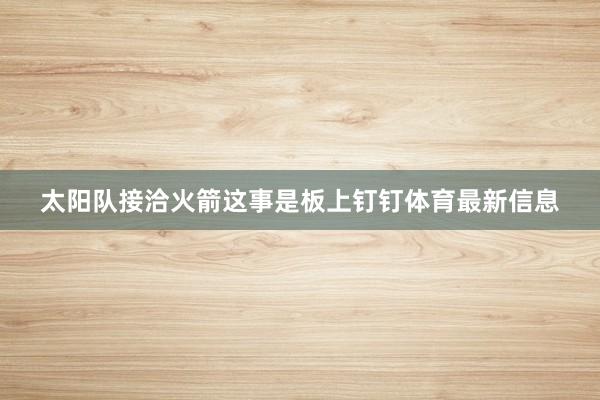 太阳队接洽火箭这事是板上钉钉体育最新信息