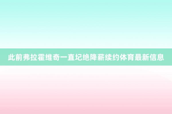 此前弗拉霍维奇一直圮绝降薪续约体育最新信息