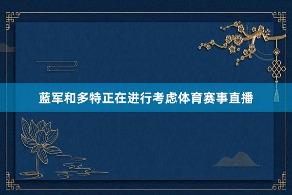 蓝军和多特正在进行考虑体育赛事直播