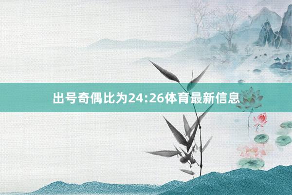 出号奇偶比为24:26体育最新信息