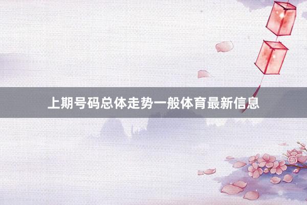 上期号码总体走势一般体育最新信息