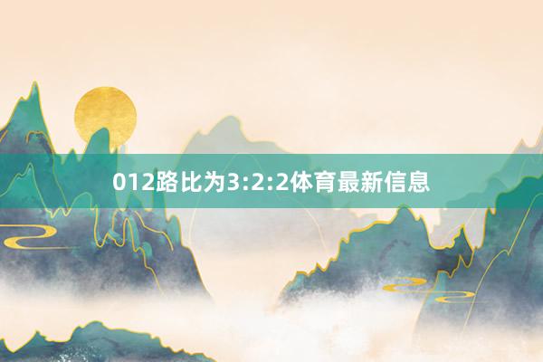 012路比为3:2:2体育最新信息