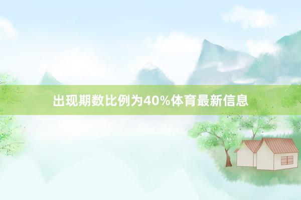 出现期数比例为40%体育最新信息