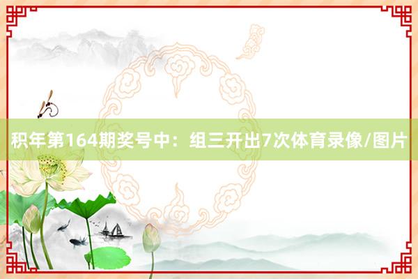 积年第164期奖号中:组三开出7次体育录像/图片