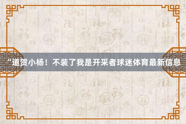 “道贺小杨!不装了我是开采者球迷体育最新信息